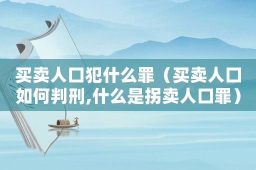 買賣人口犯什么罪（買賣人口如何判刑,什么是拐賣人口罪）
