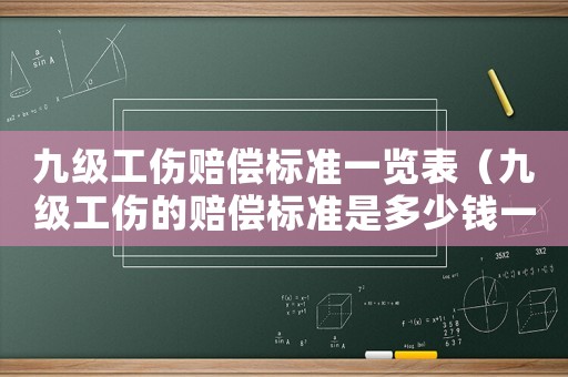 九級工傷賠償標(biāo)準(zhǔn)一覽表（九級工傷的賠償標(biāo)準(zhǔn)是多少錢一天）