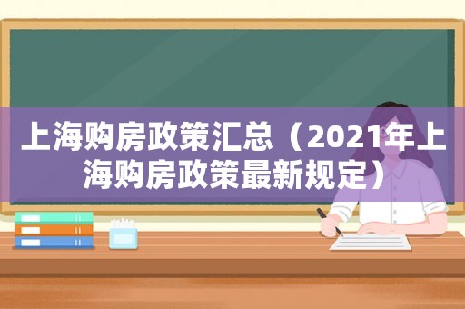 上海購房政策匯總（2021年上海購房政策最新規(guī)定）