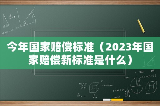 今年國(guó)家賠償標(biāo)準(zhǔn)（2023年國(guó)家賠償新標(biāo)準(zhǔn)是什么）