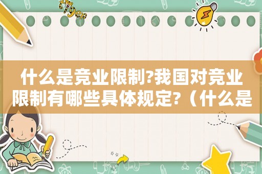 什么是競業(yè)限制?我國對競業(yè)限制有哪些具體規(guī)定?（什么是競業(yè)限制競業(yè)限制的實質(zhì)是什么）