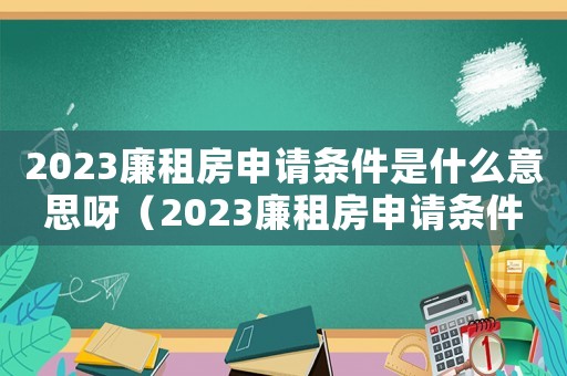 2023廉租房申請(qǐng)條件是什么意思呀（2023廉租房申請(qǐng)條件是什么意思）