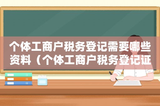 個體工商戶稅務(wù)登記需要哪些資料（個體工商戶稅務(wù)登記證需要什么材料）