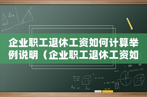 企業(yè)職工退休工資如何計(jì)算舉例說明（企業(yè)職工退休工資如何計(jì)算舉例說明?）