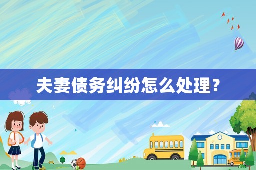 夫妻債務(wù)糾紛怎么處理？