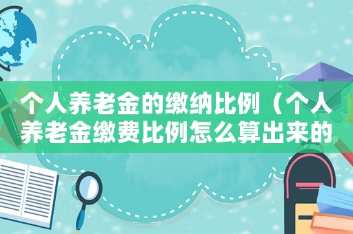 個(gè)人養(yǎng)老金的繳納比例（個(gè)人養(yǎng)老金繳費(fèi)比例怎么算出來的）