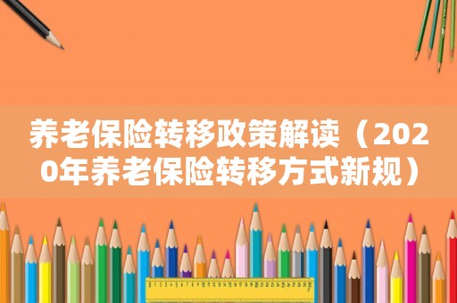 養(yǎng)老保險轉(zhuǎn)移政策解讀（2020年養(yǎng)老保險轉(zhuǎn)移方式新規(guī)）