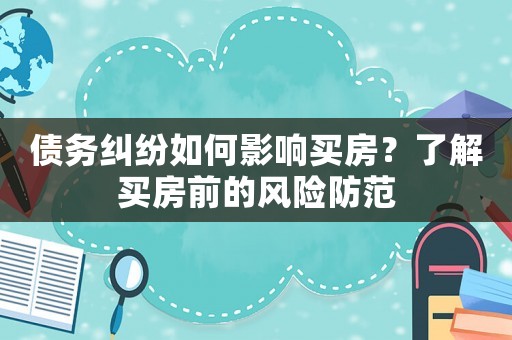 債務(wù)糾紛如何影響買房？了解買房前的風(fēng)險防范