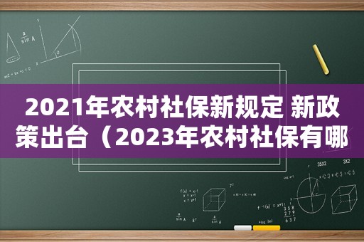 2021年農(nóng)村社保新規(guī)定 新政策出臺(tái)（2023年農(nóng)村社保有哪些政策支持）