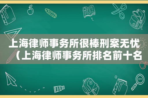 上海律師事務(wù)所很棒刑案無憂（上海律師事務(wù)所排名前十名刑事案件）