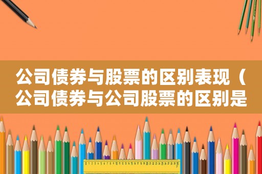公司債券與股票的區(qū)別表現(xiàn)（公司債券與公司股票的區(qū)別是什么呢）