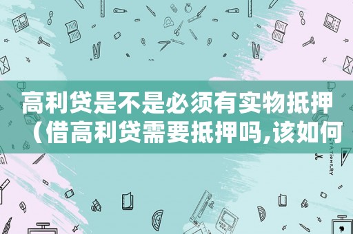 高利貸是不是必須有實(shí)物抵押（借高利貸需要抵押?jiǎn)?該如何處理呢）