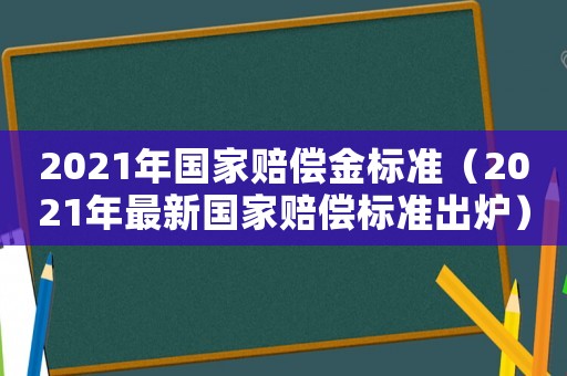 2021年國家賠償金標(biāo)準(zhǔn)（2021年最新國家賠償標(biāo)準(zhǔn)出爐）