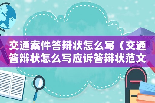 交通案件答辯狀怎么寫（交通答辯狀怎么寫應(yīng)訴答辯狀范文）
