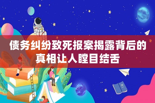 債務(wù)糾紛致死報案揭露背后的真相讓人瞠目結(jié)舌
