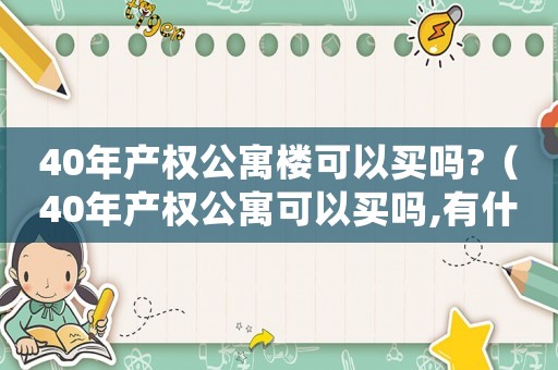 40年產(chǎn)權(quán)公寓樓可以買(mǎi)嗎?（40年產(chǎn)權(quán)公寓可以買(mǎi)嗎,有什么壞處）