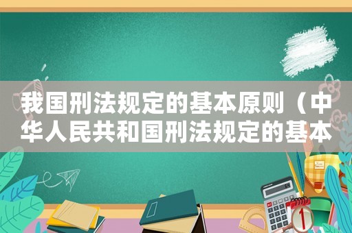 我國刑法規(guī)定的基本原則（中華人民共和國刑法規(guī)定的基本原則）