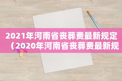 2021年河南省喪葬費(fèi)最新規(guī)定（2020年河南省喪葬費(fèi)最新規(guī)定）