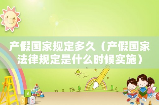 產(chǎn)假國家規(guī)定多久（產(chǎn)假國家法律規(guī)定是什么時(shí)候?qū)嵤? title=