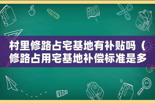 村里修路占宅基地有補(bǔ)貼嗎（修路占用宅基地補(bǔ)償標(biāo)準(zhǔn)是多少啊）