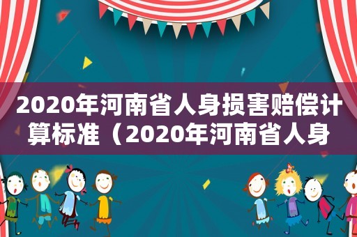 2020年河南省人身?yè)p害賠償計(jì)算標(biāo)準(zhǔn)（2020年河南省人身?yè)p害的賠償標(biāo)準(zhǔn)）