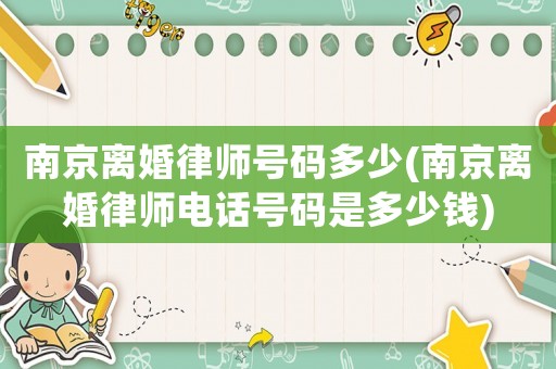 南京離婚律師號(hào)碼多少(南京離婚律師電話號(hào)碼是多少錢)