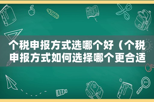 個稅申報方式選哪個好（個稅申報方式如何選擇哪個更合適）