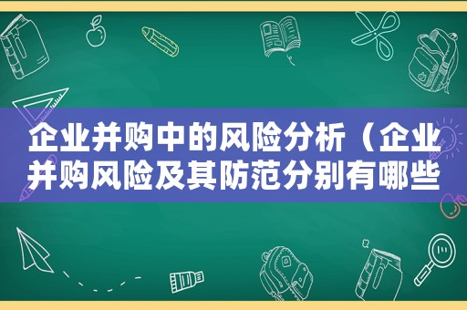 企業(yè)并購中的風(fēng)險分析（企業(yè)并購風(fēng)險及其防范分別有哪些方面）