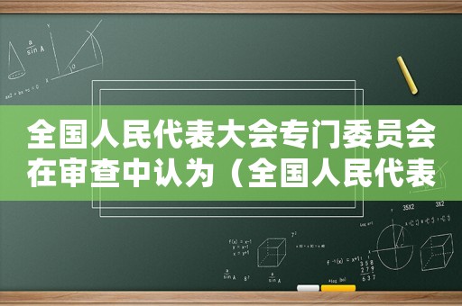 全國人民代表大會(huì)專門委員會(huì)在審查中認(rèn)為（全國人民代表大會(huì)專門委員會(huì)在審查中）