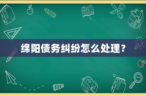 綿陽債務(wù)糾紛怎么處理？