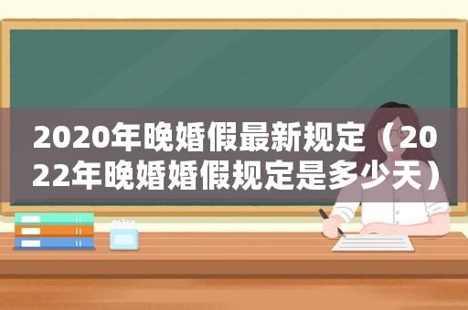 2020年晚婚假最新規(guī)定（2022年晚婚婚假規(guī)定是多少天）