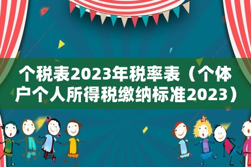 個(gè)稅表2023年稅率表（個(gè)體戶個(gè)人所得稅繳納標(biāo)準(zhǔn)2023）