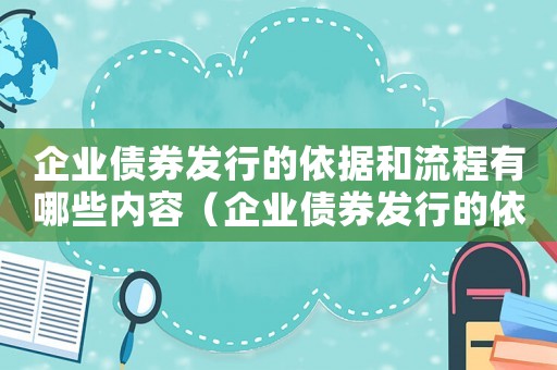 企業(yè)債券發(fā)行的依據(jù)和流程有哪些內(nèi)容（企業(yè)債券發(fā)行的依據(jù)和流程有哪些）