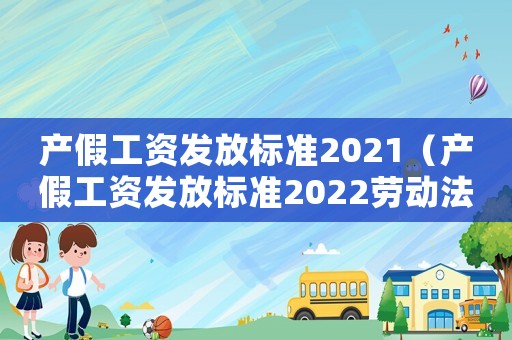 產(chǎn)假工資發(fā)放標(biāo)準(zhǔn)2021（產(chǎn)假工資發(fā)放標(biāo)準(zhǔn)2022勞動(dòng)法）