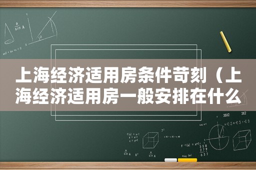 上海經(jīng)濟適用房條件苛刻（上海經(jīng)濟適用房一般安排在什么地方）