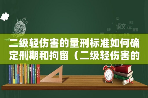 二級(jí)輕傷害的量刑標(biāo)準(zhǔn)如何確定刑期和拘留（二級(jí)輕傷害的量刑標(biāo)準(zhǔn)如何確定刑期）