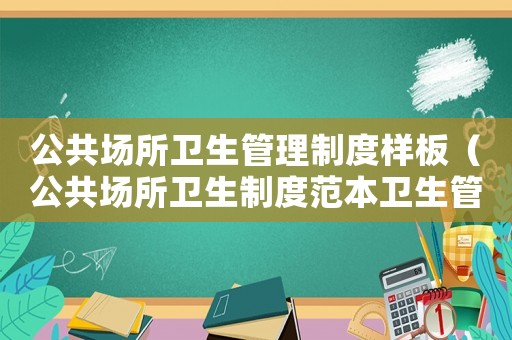 公共場(chǎng)所衛(wèi)生管理制度樣板（公共場(chǎng)所衛(wèi)生制度范本衛(wèi)生管理制度）