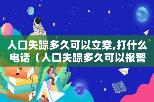 人口失蹤多久可以立案,打什么電話（人口失蹤多久可以報(bào)警立案人工咨詢）