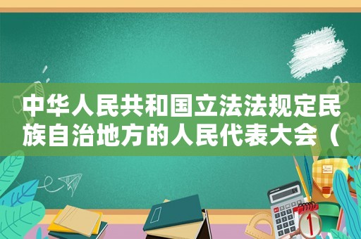 中華人民共和國(guó)立法法規(guī)定民族自治地方的人民代表大會(huì)（中華人民共和國(guó)立法法規(guī)定民族自治）