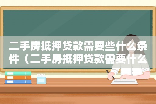二手房抵押貸款需要些什么條件（二手房抵押貸款需要什么材料和手續(xù)）