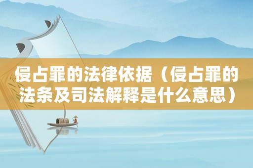 侵占罪的法律依據(jù)（侵占罪的法條及司法解釋是什么意思）
