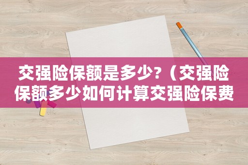 交強(qiáng)險保額是多少?（交強(qiáng)險保額多少如何計算交強(qiáng)險保費(fèi)的）