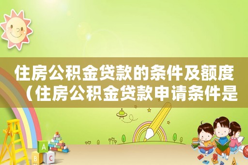 住房公積金貸款的條件及額度（住房公積金貸款申請條件是什么樣的）