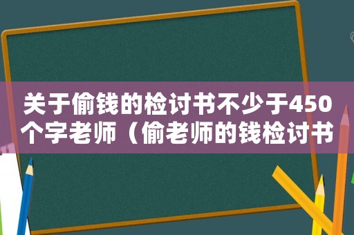 關(guān)于偷錢的檢討書不少于450個(gè)字老師（偷老師的錢檢討書作文500字怎么寫）