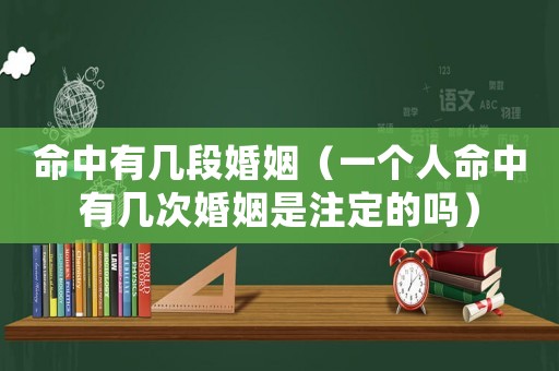 命中有幾段婚姻（一個人命中有幾次婚姻是注定的嗎）