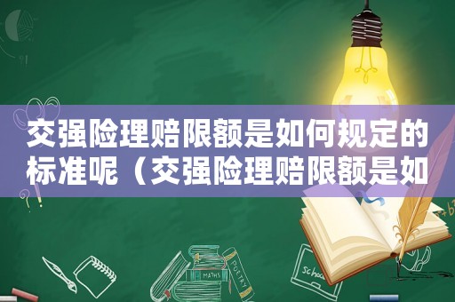 交強(qiáng)險(xiǎn)理賠限額是如何規(guī)定的標(biāo)準(zhǔn)呢（交強(qiáng)險(xiǎn)理賠限額是如何規(guī)定的標(biāo)準(zhǔn)）