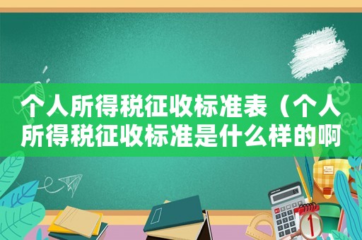 個人所得稅征收標準表（個人所得稅征收標準是什么樣的啊）