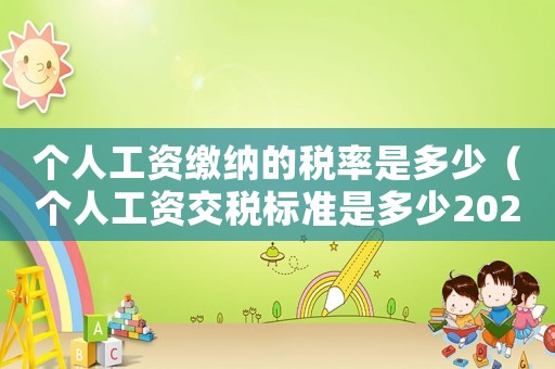 個(gè)人工資繳納的稅率是多少（個(gè)人工資交稅標(biāo)準(zhǔn)是多少2021）