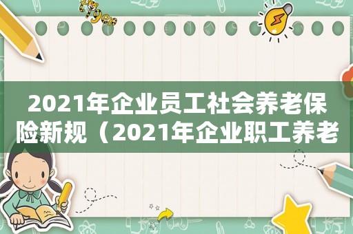 2021年企業(yè)員工社會(huì)養(yǎng)老保險(xiǎn)新規(guī)（2021年企業(yè)職工養(yǎng)老保險(xiǎn)新政策）