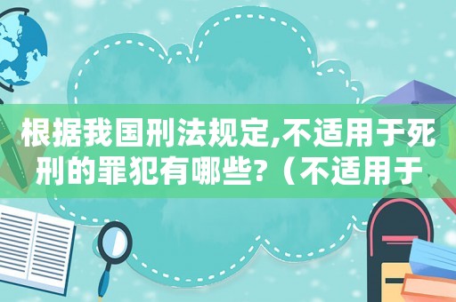 根據(jù)我國(guó)刑法規(guī)定,不適用于死刑的罪犯有哪些?（不適用于死刑的情形有哪些多選題）